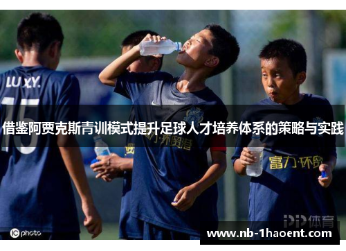 借鉴阿贾克斯青训模式提升足球人才培养体系的策略与实践