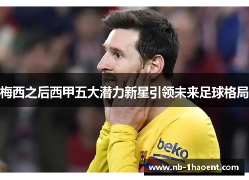 梅西之后西甲五大潜力新星引领未来足球格局