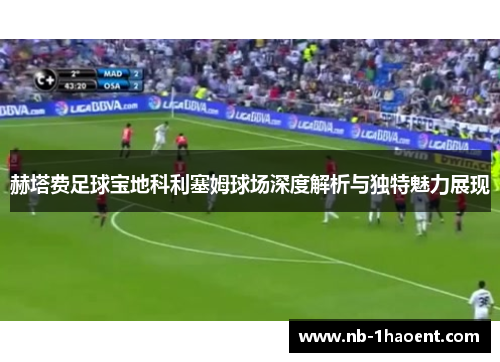 赫塔费足球宝地科利塞姆球场深度解析与独特魅力展现