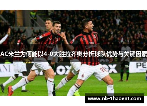 AC米兰为何能以4-0大胜拉齐奥分析球队优势与关键因素