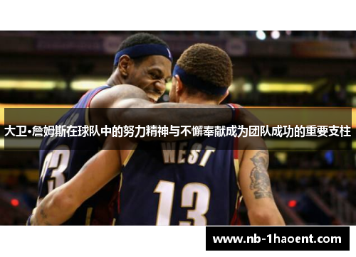 大卫·詹姆斯在球队中的努力精神与不懈奉献成为团队成功的重要支柱