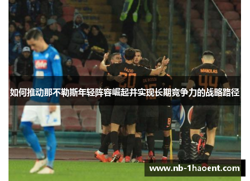 如何推动那不勒斯年轻阵容崛起并实现长期竞争力的战略路径