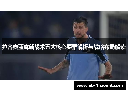 拉齐奥蓝鹰新战术五大核心要素解析与战略布局解读