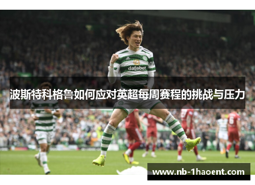 波斯特科格鲁如何应对英超每周赛程的挑战与压力