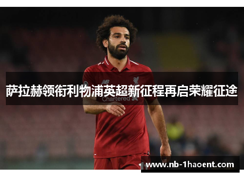 萨拉赫领衔利物浦英超新征程再启荣耀征途