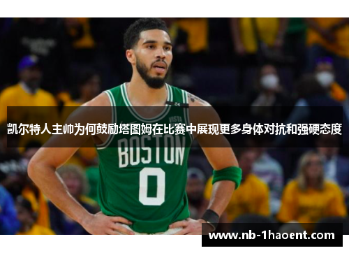 凯尔特人主帅为何鼓励塔图姆在比赛中展现更多身体对抗和强硬态度