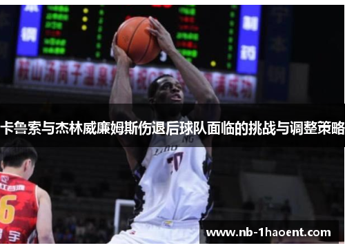 卡鲁索与杰林威廉姆斯伤退后球队面临的挑战与调整策略