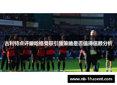 古利特点评滕哈格曼联引援策略是否值得信赖分析