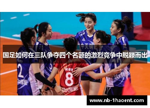 国足如何在三队争夺四个名额的激烈竞争中脱颖而出