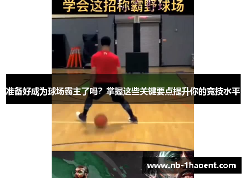 准备好成为球场霸主了吗？掌握这些关键要点提升你的竞技水平