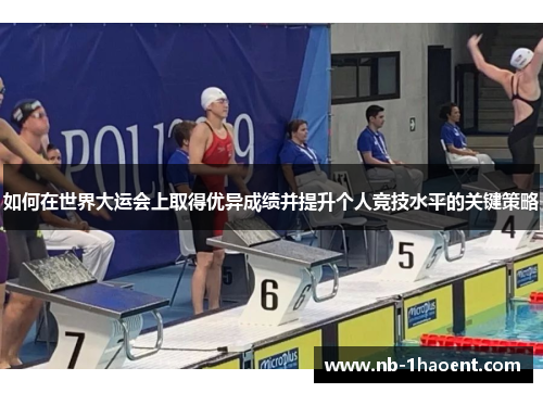 如何在世界大运会上取得优异成绩并提升个人竞技水平的关键策略