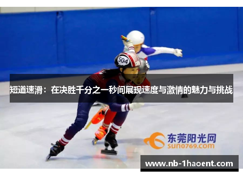 短道速滑：在决胜千分之一秒间展现速度与激情的魅力与挑战