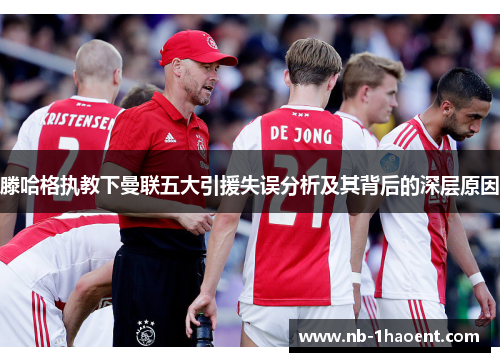 滕哈格执教下曼联五大引援失误分析及其背后的深层原因