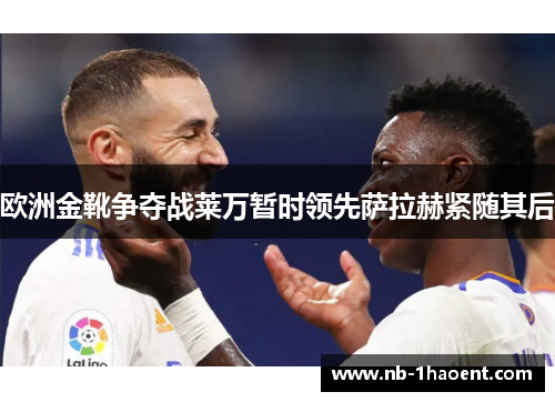 欧洲金靴争夺战莱万暂时领先萨拉赫紧随其后