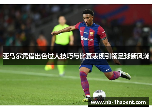 亚马尔凭借出色过人技巧与比赛表现引领足球新风潮