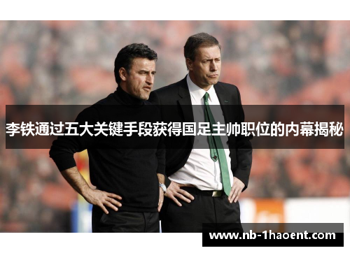 李铁通过五大关键手段获得国足主帅职位的内幕揭秘