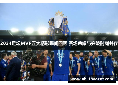 2024足坛MVP五大精彩瞬间回顾 赛场荣耀与突破时刻并存