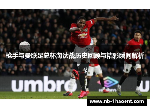 枪手与曼联足总杯淘汰战历史回顾与精彩瞬间解析