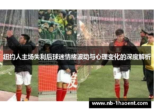 纽约人主场失利后球迷情绪波动与心理变化的深度解析