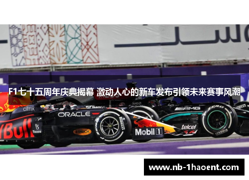 F1七十五周年庆典揭幕 激动人心的新车发布引领未来赛事风潮