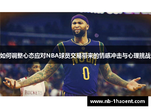 如何调整心态应对NBA球员交易带来的情感冲击与心理挑战