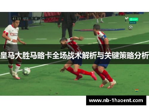 皇马大胜马略卡全场战术解析与关键策略分析