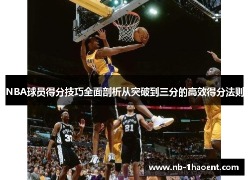 NBA球员得分技巧全面剖析从突破到三分的高效得分法则