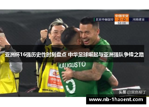 亚洲杯16强历史性时刻盘点 中华足球崛起与亚洲强队争锋之路