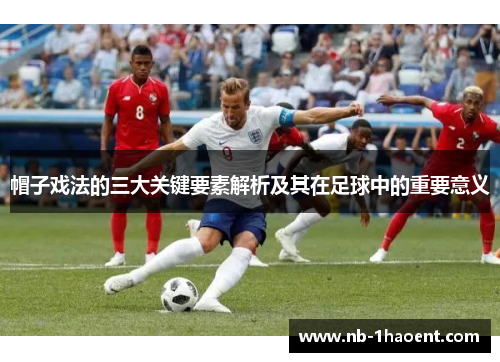 帽子戏法的三大关键要素解析及其在足球中的重要意义