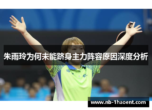 朱雨玲为何未能跻身主力阵容原因深度分析