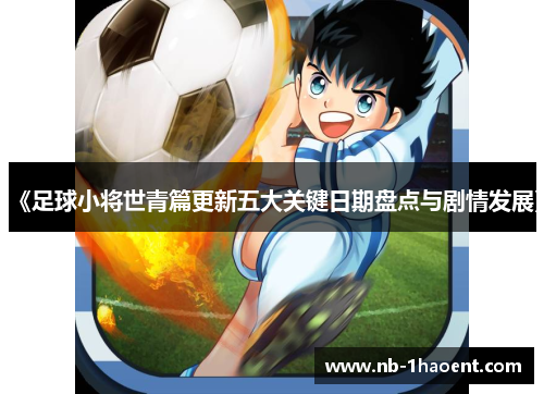 《足球小将世青篇更新五大关键日期盘点与剧情发展》