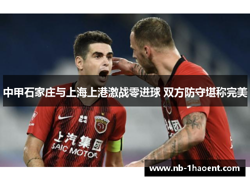 中甲石家庄与上海上港激战零进球 双方防守堪称完美