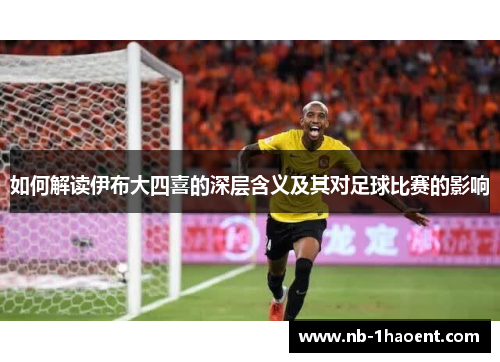 如何解读伊布大四喜的深层含义及其对足球比赛的影响