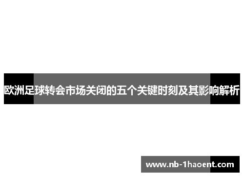 欧洲足球转会市场关闭的五个关键时刻及其影响解析