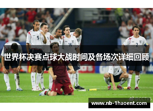 世界杯决赛点球大战时间及各场次详细回顾