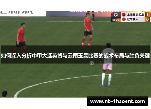 如何深入分析中甲大连英博与云南玉昆比赛的战术布局与胜负关键