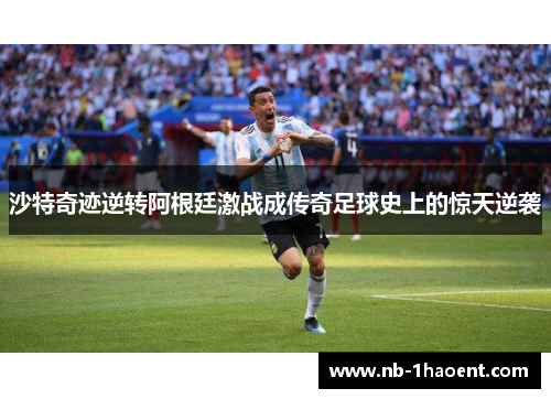 沙特奇迹逆转阿根廷激战成传奇足球史上的惊天逆袭