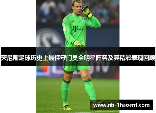 突尼斯足球历史上最佳守门员全明星阵容及其精彩表现回顾