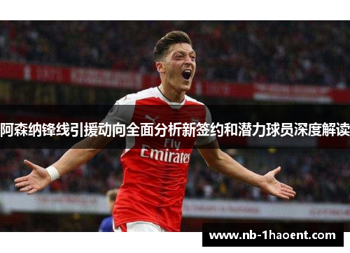 阿森纳锋线引援动向全面分析新签约和潜力球员深度解读