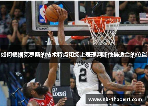 如何根据克罗斯的技术特点和场上表现判断他最适合的位置