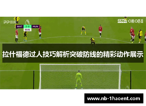 拉什福德过人技巧解析突破防线的精彩动作展示