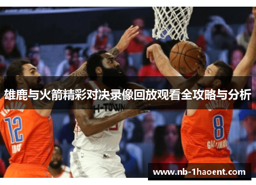 雄鹿与火箭精彩对决录像回放观看全攻略与分析
