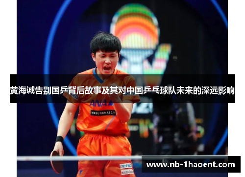 黄海诚告别国乒背后故事及其对中国乒乓球队未来的深远影响