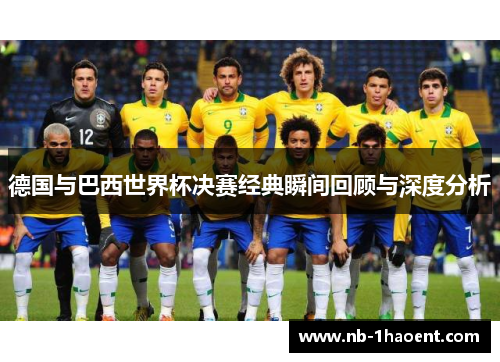 德国与巴西世界杯决赛经典瞬间回顾与深度分析