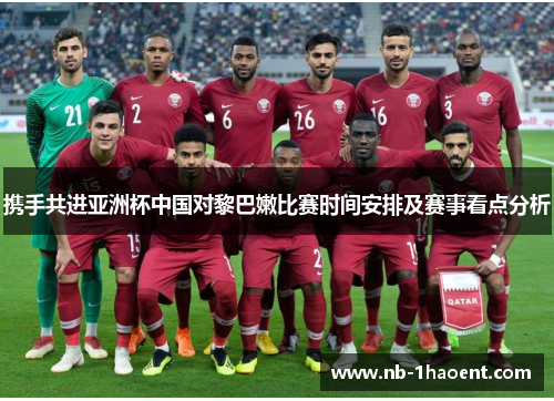 携手共进亚洲杯中国对黎巴嫩比赛时间安排及赛事看点分析