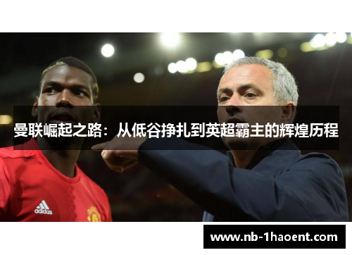 曼联崛起之路：从低谷挣扎到英超霸主的辉煌历程