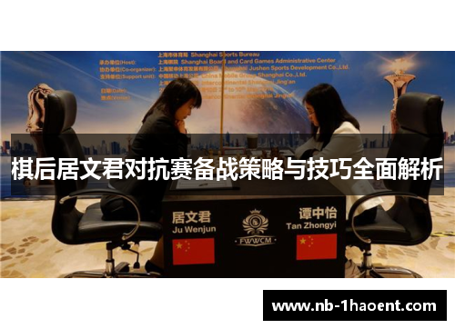 棋后居文君对抗赛备战策略与技巧全面解析