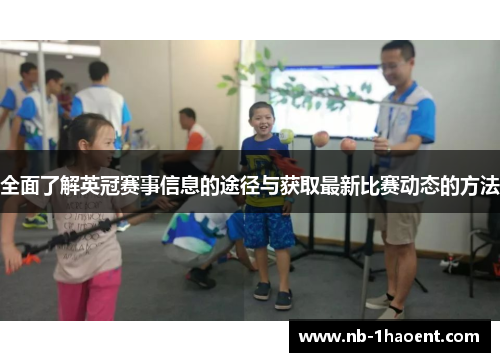 全面了解英冠赛事信息的途径与获取最新比赛动态的方法