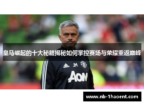 皇马崛起的十大秘籍揭秘如何掌控赛场与荣耀重返巅峰