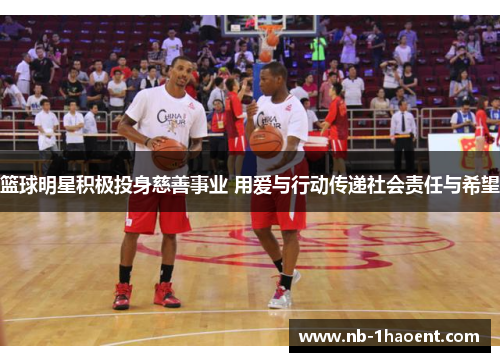 篮球明星积极投身慈善事业 用爱与行动传递社会责任与希望